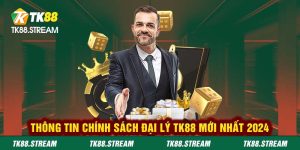 Thông tin chính sách đại lý TK88 mới nhất 2024