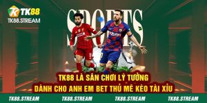 TK88 là sân chơi lý tưởng dành cho anh em bet thủ mê kèo Tài Xỉu