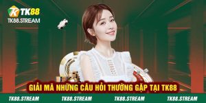 Giải mã những câu hỏi thường gặp tại TK88