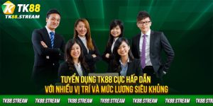 Tuyển dụng TK88 cực hấp dẫn với nhiều vị trí và mức lương siêu khủng